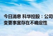 今日消息 科华控股：公司控股股东、实际控制人筹划控制权变更事宜存在不确定性