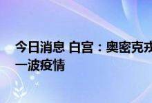 今日消息 白宫：奥密克戎毒株BA.5亚型或将在全美引发新一波疫情