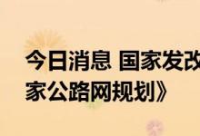 今日消息 国家发改委、交通运输部印发《国家公路网规划》