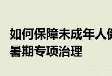 如何保障未成年人健康“触网”抖音宣布启动暑期专项治理