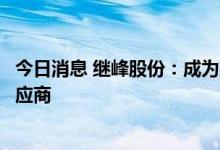 今日消息 继峰股份：成为某新能源汽车主机厂的座椅总成供应商