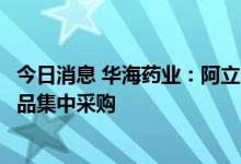 今日消息 华海药业：阿立哌唑口崩片等拟中选第七批全国药品集中采购