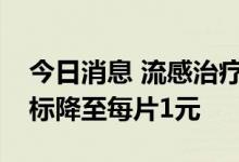 今日消息 流感治疗药物奥司他韦胶囊国采竞标降至每片1元