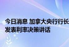 今日消息 加拿大央行行长麦克勒姆将于周三通过视频对媒体发表利率决策讲话