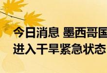 今日消息 墨西哥国家水务委员会宣布墨西哥进入干旱紧急状态