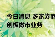 今日消息 多家券商将上报方案，“闯关”科创板做市业务