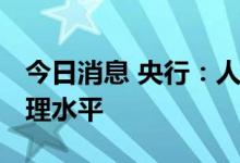 今日消息 央行：人民币汇率双向波动 处于合理水平