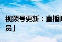 视频号更新：直播间粉丝皆可成为「评论管理员」