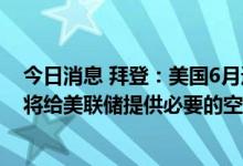 今日消息 拜登：美国6月通胀数据“高得令人无法接受”   将给美联储提供必要的空间以应对通胀