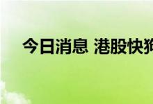 今日消息 港股快狗打车股价跌破10港元