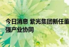 今日消息 紫光集团新任董事长发布全员信   反思危机根源加强产业协同