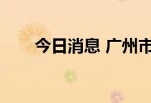 今日消息 广州市新增2例本土感染者