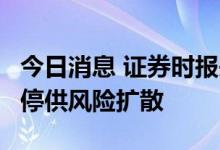 今日消息 证券时报头版评论：谨防烂尾楼盘，停供风险扩散