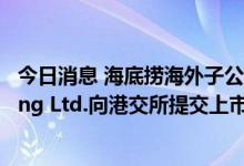 今日消息 海底捞海外子公司Super Hi International Holding Ltd.向港交所提交上市申请书