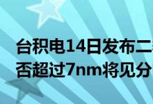 台积电14日发布二季度财报 5nm工艺营收能否超过7nm将见分晓