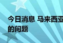 今日消息 马来西亚方面将解决印尼工人入境的问题