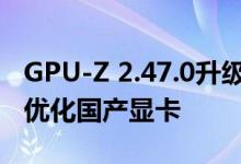 GPU-Z 2.47.0升级发布：假冒N卡无所遁形、优化国产显卡