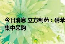 今日消息 立方制药：硝苯地平控释片拟中选第七批全国药品集中采购