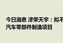 今日消息 津荣天宇：拟不超15亿元投建年产2GWH储能及汽车零部件制造项目