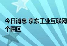 今日消息 京东工业互联网平台：已深入50个产业带、超200个园区