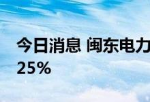 今日消息 闽东电力：上半年净利预增80%-125%