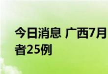 今日消息 广西7月13日新增本土无症状感染者25例