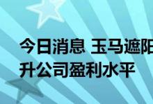 今日消息 玉马遮阳：近期原油价格下跌会提升公司盈利水平