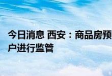 今日消息 西安：商品房预售资金应全部直接存入专用监管账户进行监管