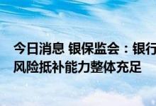 今日消息 银保监会：银行业保险业信贷资产质量基本稳定，风险抵补能力整体充足