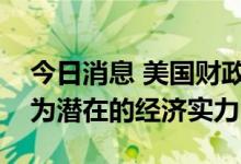 今日消息 美国财政部副部长：美元走强是因为潜在的经济实力