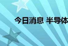 今日消息 半导体及元件板块异动拉升