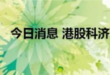 今日消息 港股科济药业直线拉升涨超16%