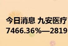 今日消息 九安医疗：预计上半年净利同比增27466.36%—28196.60%