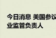 今日消息 美国参议院确认巴尔为美联储银行业监管负责人