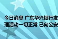 今日消息 广东华兴银行发布声明辟谣“取不出钱”：经营管理活动一切正常 已向公安报案