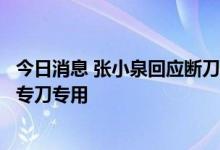 今日消息 张小泉回应断刀：已安排无条件退款，倡导消费者专刀专用