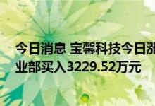 今日消息 宝馨科技今日涨5.69% 华鑫证券上海红宝石路营业部买入3229.52万元