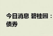 今日消息 碧桂园：子公司拟10亿元回购公司债券