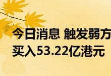 今日消息 触发弱方兑换保证 香港金管局入市买入53.22亿港元