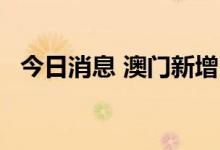 今日消息 澳门新增31例核酸检测阳性病例