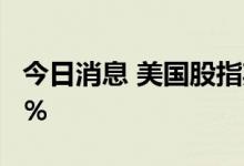 今日消息 美国股指期货上涨，纳指期货涨0.5％