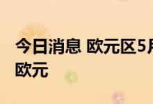 今日消息 欧元区5月季调后贸易逆差为260亿欧元