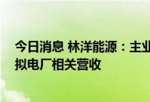 今日消息 林洋能源：主业不涉及燃料电池概念 目前暂无虚拟电厂相关营收