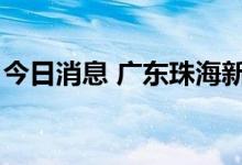 今日消息 广东珠海新增4例本土无症状感染者