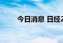 今日消息 日经255指数高开0.35%