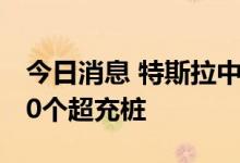 今日消息 特斯拉中国6月新增32座充电站 120个超充桩