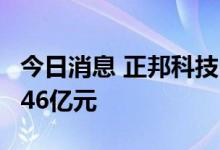 今日消息 正邦科技：预计上半年亏损38亿元-46亿元