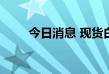 今日消息 现货白银日内涨超2.00%