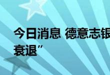 今日消息 德意志银行：德国经济正在“步入衰退”