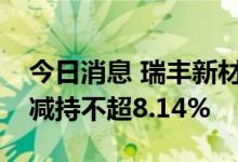 今日消息 瑞丰新材：苏州松禾与深圳松禾拟减持不超8.14%